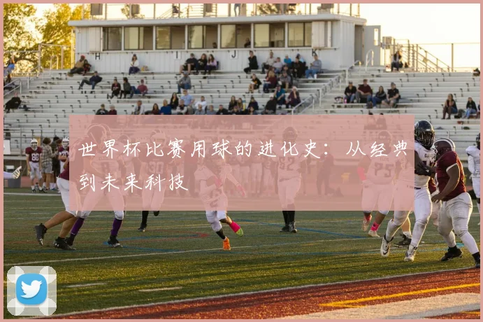 世界杯比赛用球的进化史：从经典到未来科技