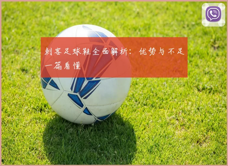 刺客足球鞋全面解析：优势与不足一篇看懂