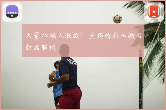 火箭vs湖人激战！全场精彩回顾与数据解析