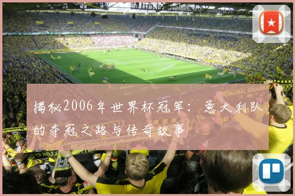 揭秘2006年世界杯冠军：意大利队的夺冠之路与传奇故事