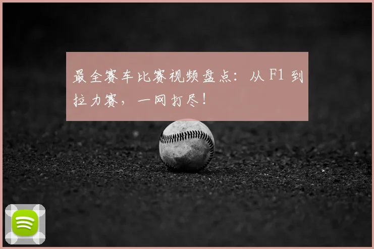 最全赛车比赛视频盘点：从 F1 到拉力赛，一网打尽！