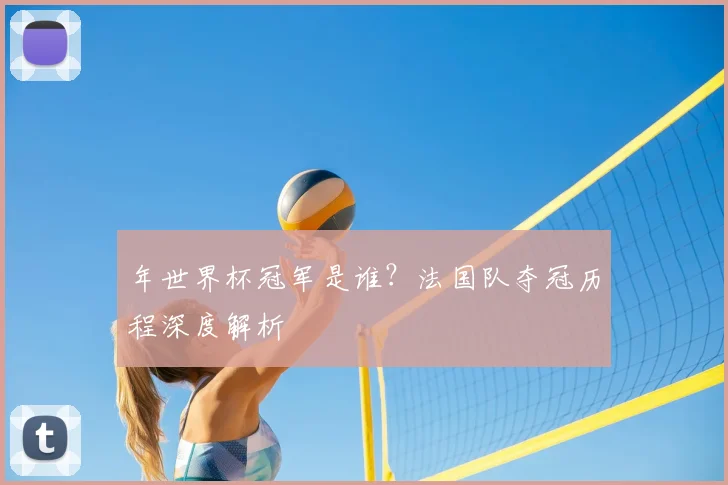 年世界杯冠军是谁？法国队夺冠历程深度解析