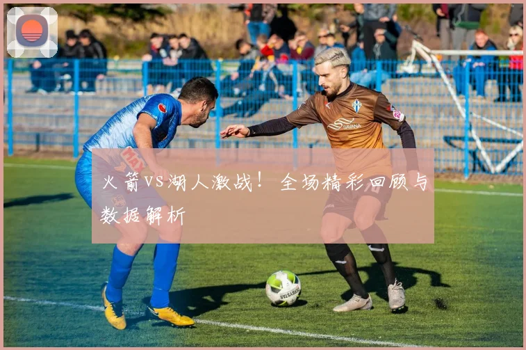火箭vs湖人激战！全场精彩回顾与数据解析