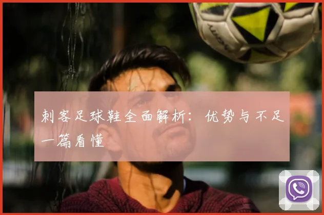 刺客足球鞋全面解析：优势与不足一篇看懂