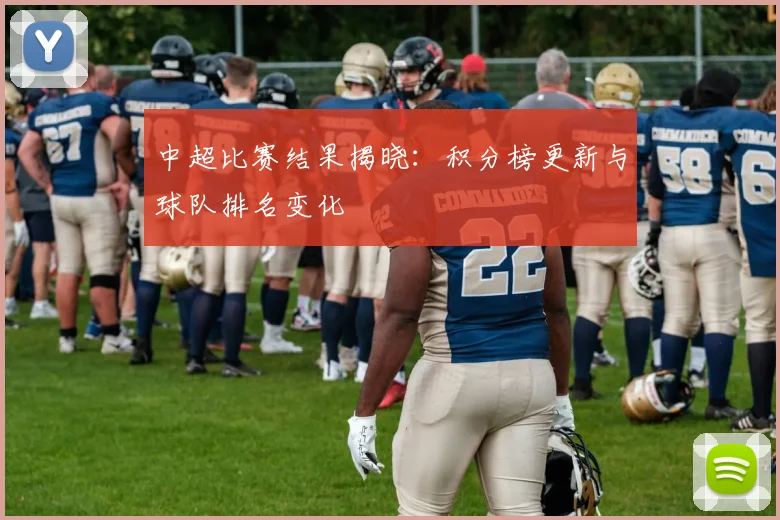 中超比赛结果揭晓：积分榜更新与球队排名变化
