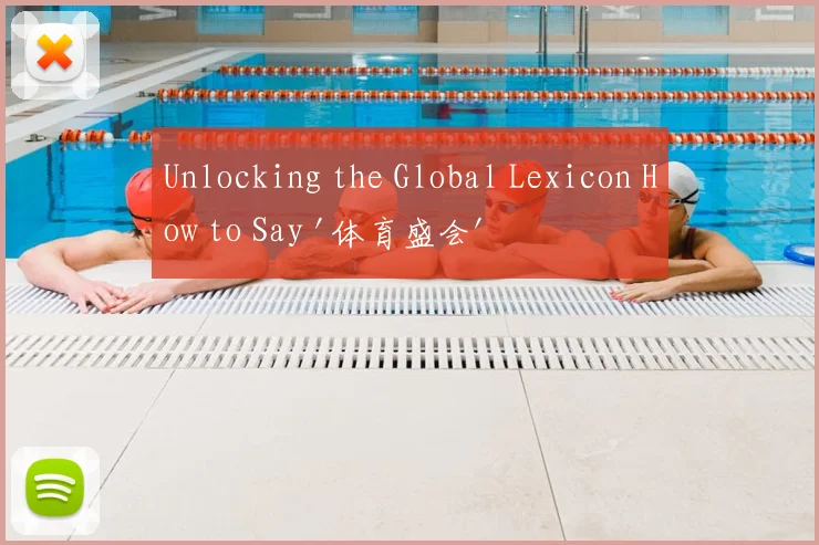 Unlocking the Global Lexicon How to Say '体育盛会' in