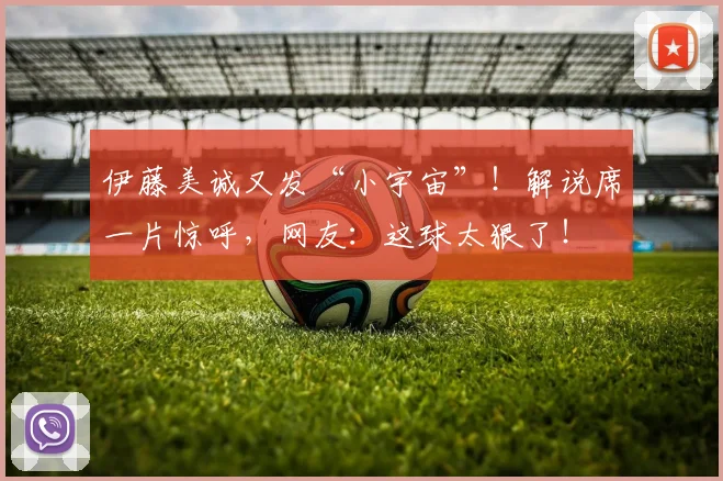 伊藤美诚又发“小宇宙”！解说席一片惊呼，网友：这球太狠了！