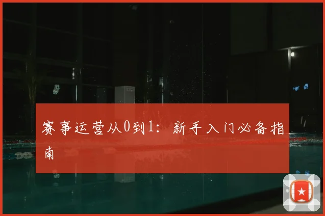 赛事运营从0到1：新手入门必备指南